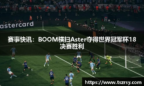 赛事快讯：BOOM横扫Aster夺得世界冠军杯18决赛胜利